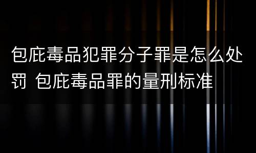 包庇毒品犯罪分子罪是怎么处罚 包庇毒品罪的量刑标准