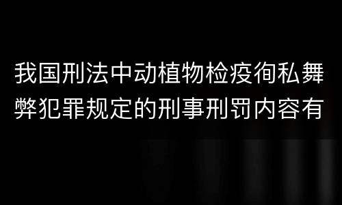 我国刑法中动植物检疫徇私舞弊犯罪规定的刑事刑罚内容有哪些