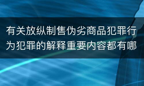 有关放纵制售伪劣商品犯罪行为犯罪的解释重要内容都有哪些