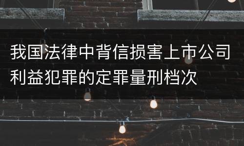 我国法律中背信损害上市公司利益犯罪的定罪量刑档次