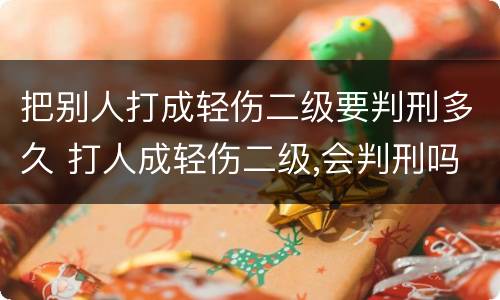 把别人打成轻伤二级要判刑多久 打人成轻伤二级,会判刑吗