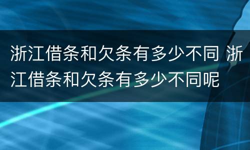 浙江借条和欠条有多少不同 浙江借条和欠条有多少不同呢