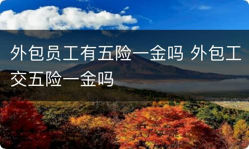 外包员工有五险一金吗 外包工交五险一金吗
