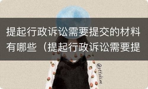 提起行政诉讼需要提交的材料有哪些（提起行政诉讼需要提交的材料有哪些要求）