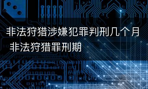 非法狩猎涉嫌犯罪判刑几个月 非法狩猎罪刑期