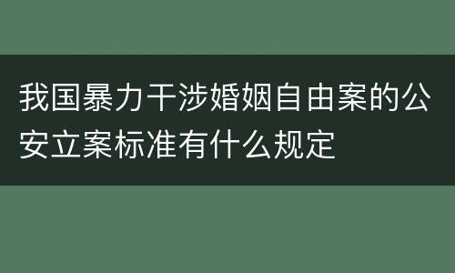 我国暴力干涉婚姻自由案的公安立案标准有什么规定