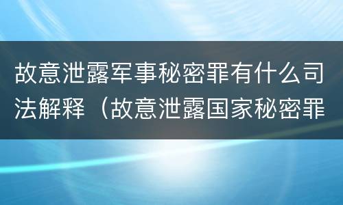 故意泄露军事秘密罪有什么司法解释（故意泄露国家秘密罪和故意泄露军事秘密罪）