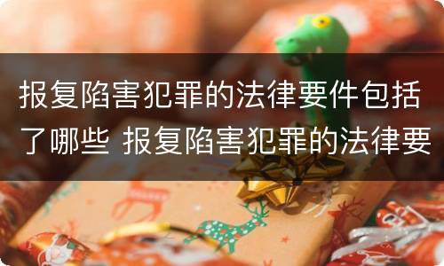 报复陷害犯罪的法律要件包括了哪些 报复陷害犯罪的法律要件包括了哪些方面