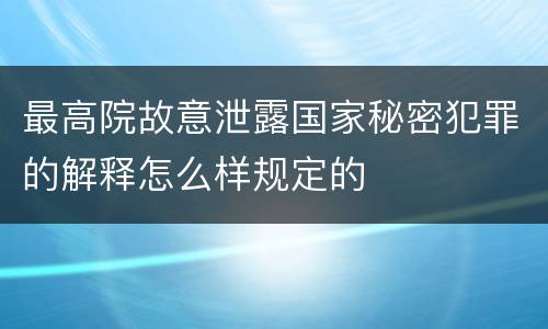 最高院故意泄露国家秘密犯罪的解释怎么样规定的