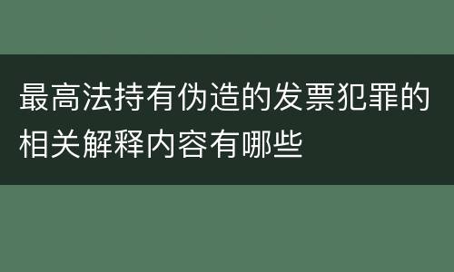 最高法持有伪造的发票犯罪的相关解释内容有哪些