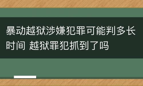 暴动越狱涉嫌犯罪可能判多长时间 越狱罪犯抓到了吗