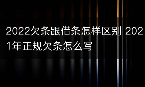 2022欠条跟借条怎样区别 2021年正规欠条怎么写