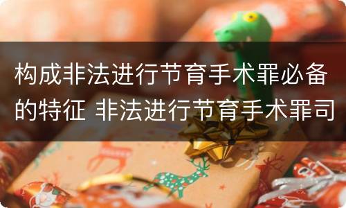 构成非法进行节育手术罪必备的特征 非法进行节育手术罪司法解释