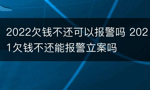 2022欠钱不还可以报警吗 2021欠钱不还能报警立案吗