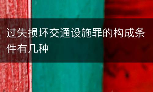 过失损坏交通设施罪的构成条件有几种