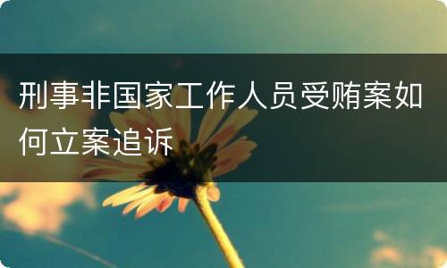 刑事非国家工作人员受贿案如何立案追诉