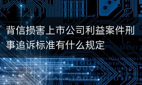 背信损害上市公司利益案件刑事追诉标准有什么规定