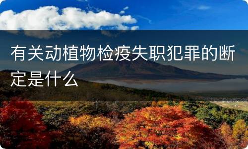 有关动植物检疫失职犯罪的断定是什么