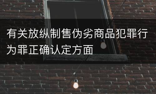 有关放纵制售伪劣商品犯罪行为罪正确认定方面