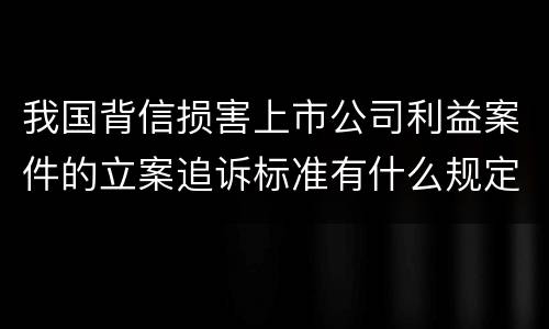 我国背信损害上市公司利益案件的立案追诉标准有什么规定