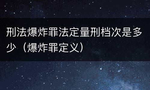 刑法爆炸罪法定量刑档次是多少（爆炸罪定义）