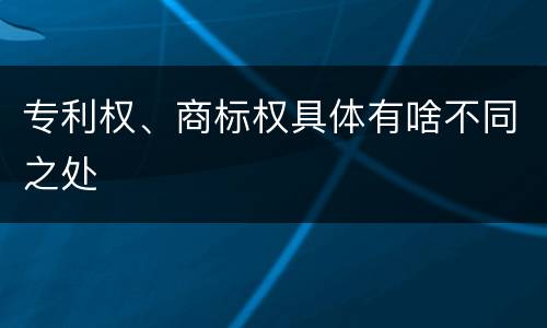 专利权、商标权具体有啥不同之处