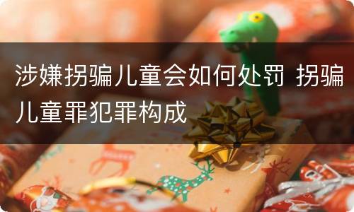 涉嫌拐骗儿童会如何处罚 拐骗儿童罪犯罪构成