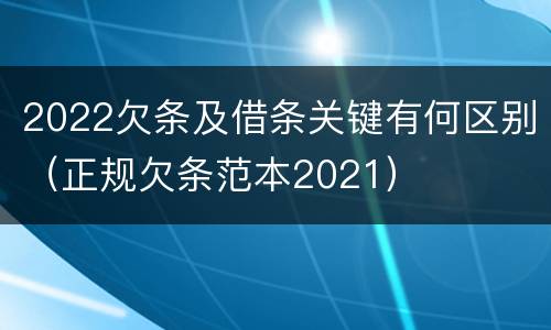 2022欠条及借条关键有何区别（正规欠条范本2021）