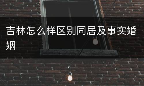 吉林怎么样区别同居及事实婚姻