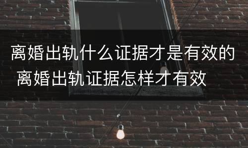 离婚出轨什么证据才是有效的 离婚出轨证据怎样才有效