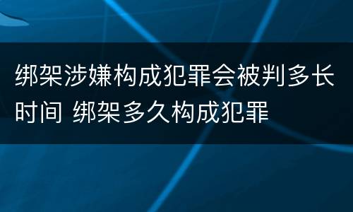 绑架涉嫌构成犯罪会被判多长时间 绑架多久构成犯罪