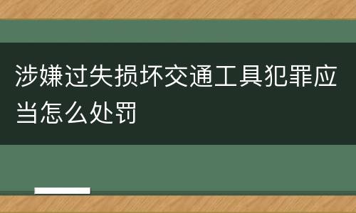 涉嫌过失损坏交通工具犯罪应当怎么处罚