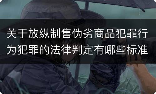 关于放纵制售伪劣商品犯罪行为犯罪的法律判定有哪些标准