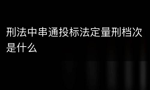 刑法中串通投标法定量刑档次是什么