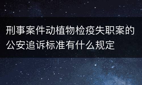 刑事案件动植物检疫失职案的公安追诉标准有什么规定