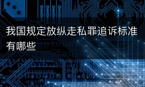 我国规定放纵走私罪追诉标准有哪些