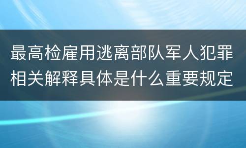 最高检雇用逃离部队军人犯罪相关解释具体是什么重要规定