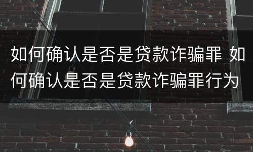 如何确认是否是贷款诈骗罪 如何确认是否是贷款诈骗罪行为
