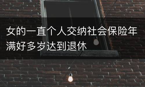 女的一直个人交纳社会保险年满好多岁达到退休