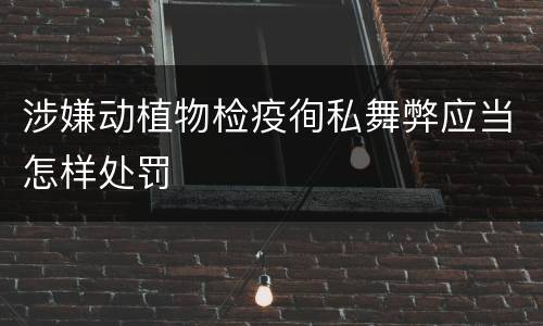 涉嫌动植物检疫徇私舞弊应当怎样处罚