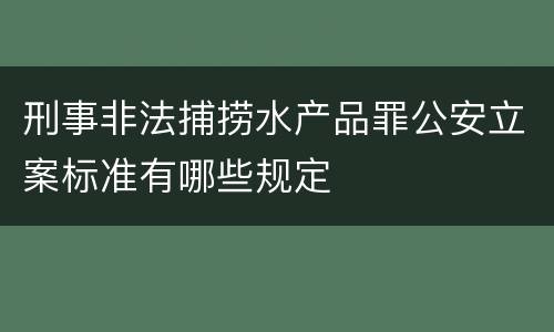 刑事非法捕捞水产品罪公安立案标准有哪些规定