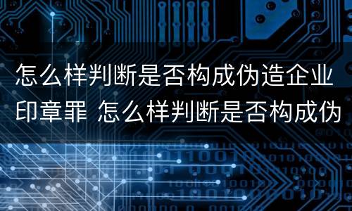 怎么样判断是否构成伪造企业印章罪 怎么样判断是否构成伪造企业印章罪名