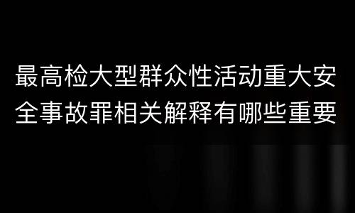 最高检大型群众性活动重大安全事故罪相关解释有哪些重要内容