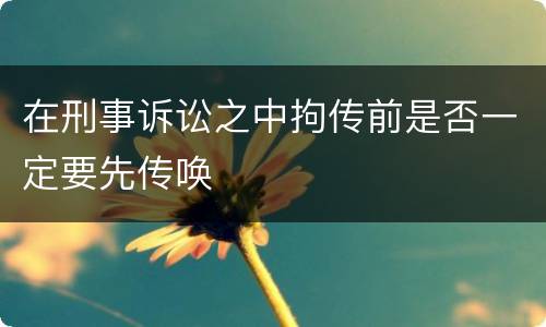 在刑事诉讼之中拘传前是否一定要先传唤