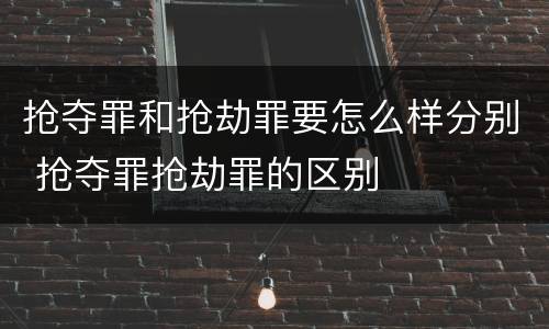 抢夺罪和抢劫罪要怎么样分别 抢夺罪抢劫罪的区别