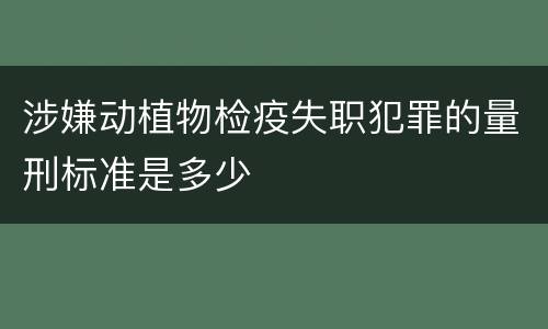 涉嫌动植物检疫失职犯罪的量刑标准是多少