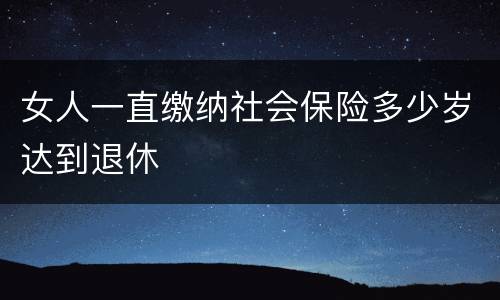 女人一直缴纳社会保险多少岁达到退休