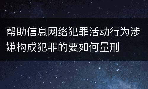 帮助信息网络犯罪活动行为涉嫌构成犯罪的要如何量刑