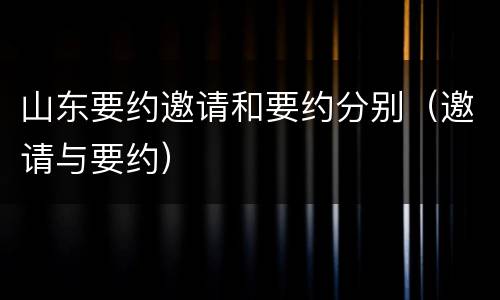 山东要约邀请和要约分别（邀请与要约）