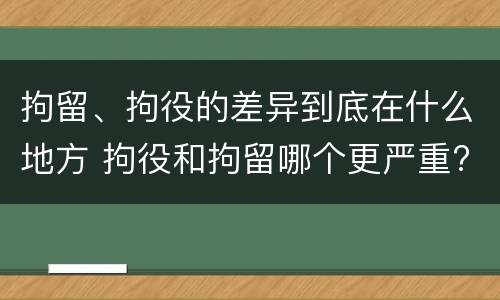 拘留、拘役的差异到底在什么地方 拘役和拘留哪个更严重?